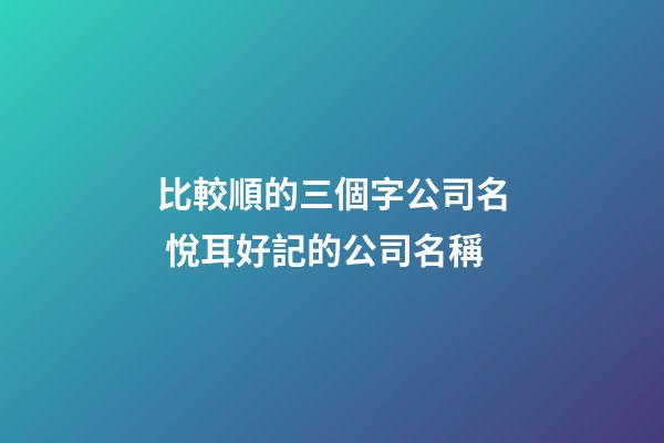 比較順的三個字公司名 悅耳好記的公司名稱